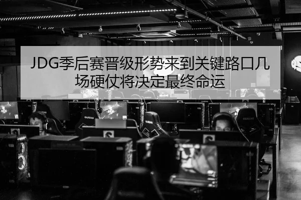 JDG季后赛晋级形势来到关键路口几场硬仗将决定最终命运