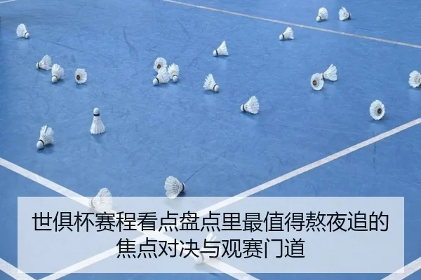 世俱杯赛程看点盘点里最值得熬夜追的焦点对决与观赛门道